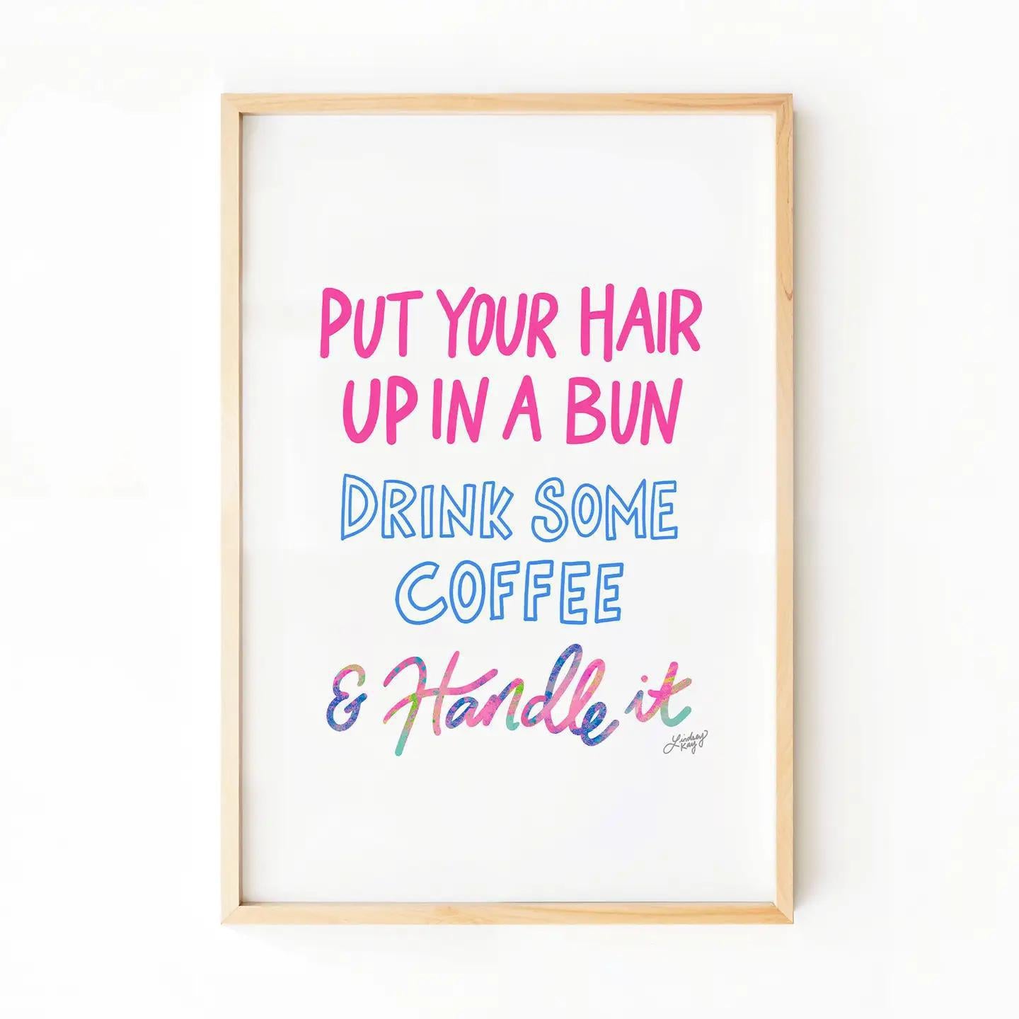 Put You Hair Up, Drink Some Coffee & Handle It - Art Print