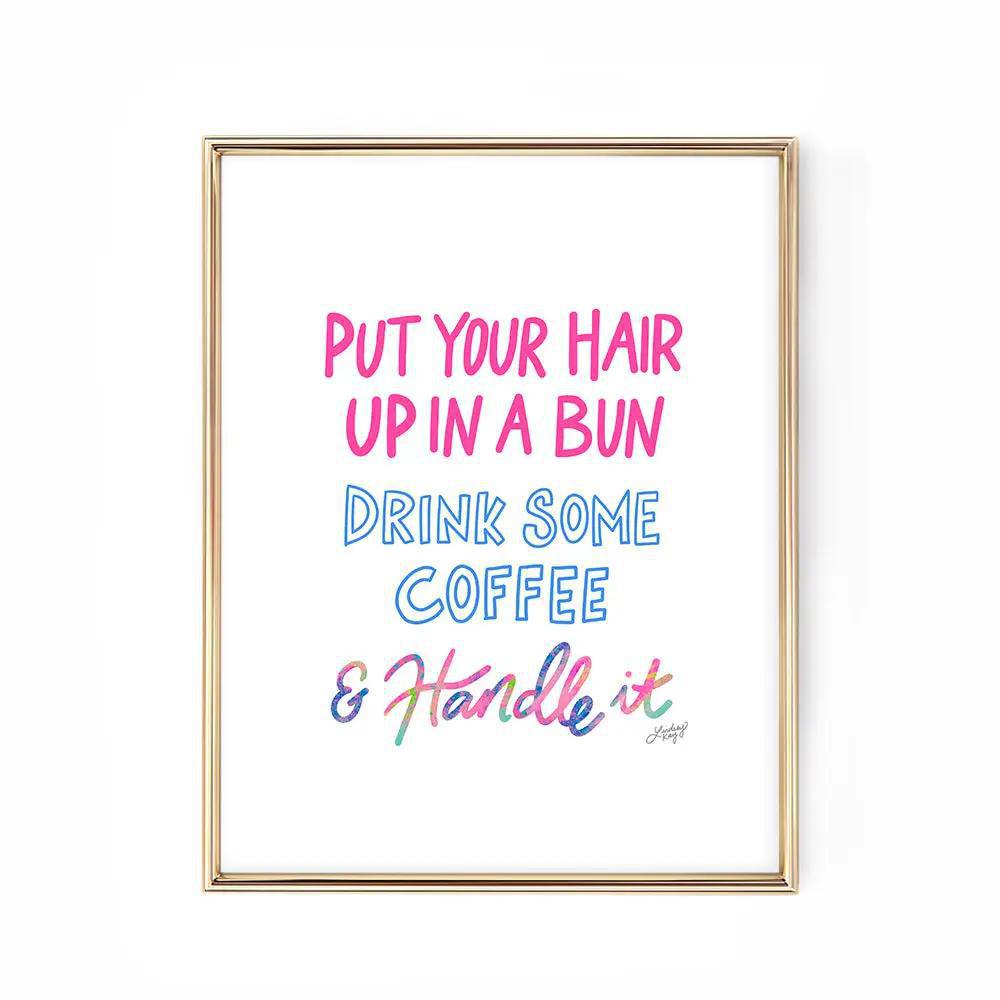 Put You Hair Up, Drink Some Coffee & Handle It - Art Print