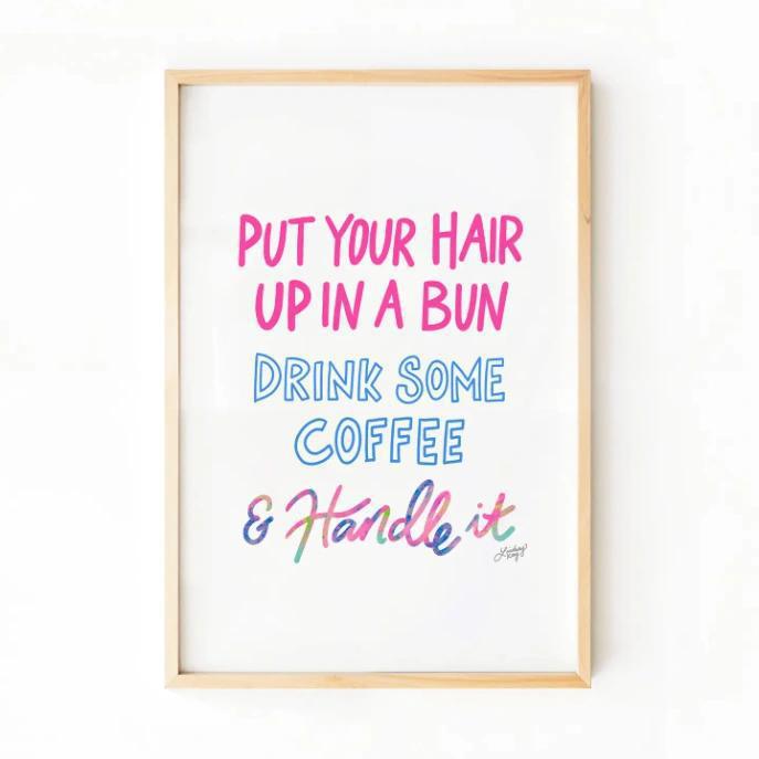 Put You Hair Up, Drink Some Coffee & Handle It - Art Print