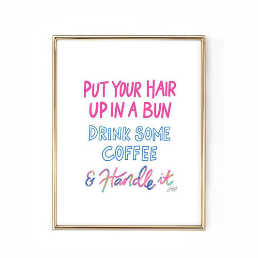 Put You Hair Up, Drink Some Coffee & Handle It - Art Print